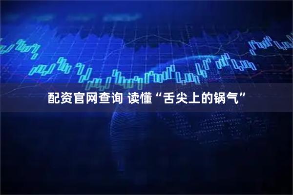 配资官网查询 读懂“舌尖上的锅气”