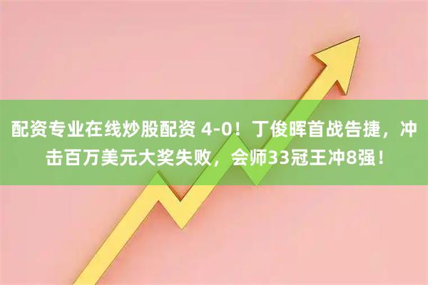 配资专业在线炒股配资 4-0！丁俊晖首战告捷，冲击百万美元大奖失败，会师33冠王冲8强！